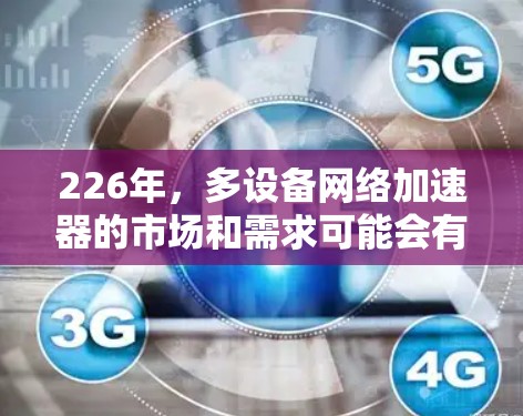 226年，多设备网络加速器的市场和需求可能会有所不同，但可以预见，随着技术的进步，主流的加速器工具可能不再适用。以下是一些226年适合多设备网络加速的解决方案