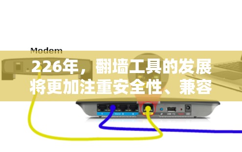 226年，翻墙工具的发展将更加注重安全性、兼容性和用户友好性。以下是一些226年翻墙工具的最新版本及其特点