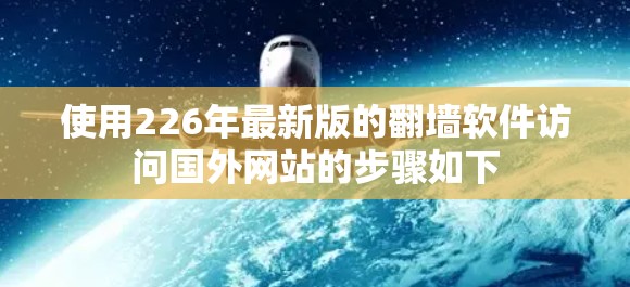 使用226年最新版的翻墙软件访问国外网站的步骤如下