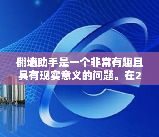 翻墙助手是一个非常有趣且具有现实意义的问题。在226年，随着技术的发展，防火墙和网络设备的防护能力会不断增强，未来的网络安全环境可能更加复杂