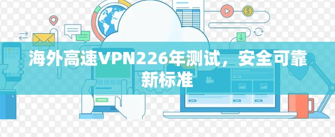 海外高速VPN226年测试，安全可靠新标准