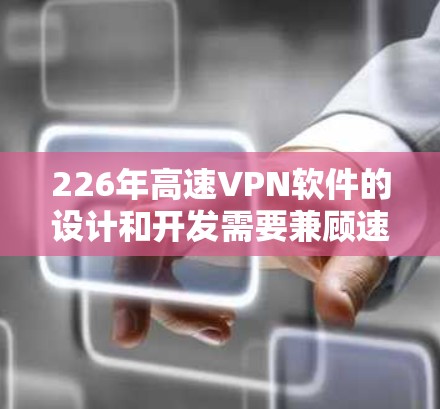 226年高速VPN软件的设计和开发需要兼顾速度、安全性、多点连接、隐私保护等多个方面。以下是对这一领域的分析和总结 226年高速VPN软件的设计和开发需要兼顾速度、安全性、多点连接、隐私保护等多个方面。以下是对这一领域的分析和总结