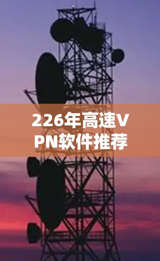 226年高速VPN软件推荐 226年高速VPN软件推荐