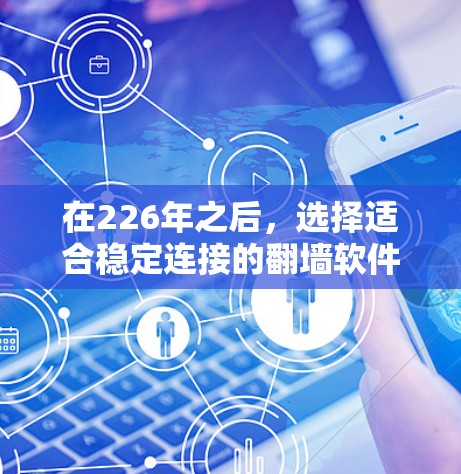 在226年之后，选择适合稳定连接的翻墙软件，建议以下几种推荐，这些软件网络简单易用，支持多协议，适合企业级部署，但可能需要一定的技术支持，尤其是非技术人员的用户