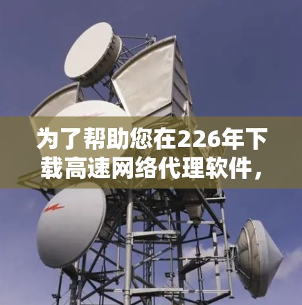 为了帮助您在226年下载高速网络代理软件,以下是一些常见的选择和推荐,适用于本地安装、远程访问以及网络设备管理等需求 为了帮助您在226年下载高速网络代理软件,以下是一些常见的选择和推荐,适用于本地安装、远程访问以及网络设备管理等需求