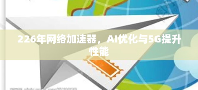 226年网络加速器,AI优化与5G提升性能 226年网络加速器,AI优化与5G提升性能