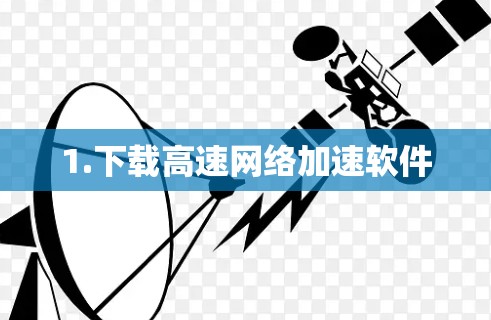 1.下载高速网络加速软件 1.下载高速网络加速软件