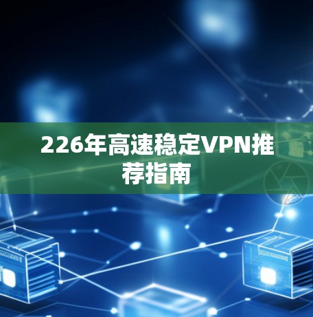 226年高速稳定VPN推荐指南