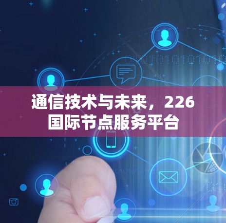 通信技术与未来,226国际节点服务平台 通信技术与未来,226国际节点服务平台