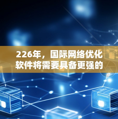 226年,国际网络优化软件将需要具备更强的智能化、自动化和适应性的能力,以应对未来网络发展的挑战和趋势。以下是一些可能在226年被广泛使用的国际网络优化软件及其特点 226年,国际网络优化软件将需要具备更强的智能化、自动化和适应性的能力,以应对未来网络发展的挑战和趋势。以下是一些可能在226年被广泛使用的国际网络优化软件及其特点