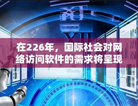 在226年，国际社会对网络访问软件的需求将呈现哪些趋势和变化？以下是一些可能的未来发展方向和趋势，这些趋势可能帮助你更好地理解226年网络访问软件的发展方向