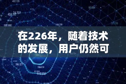 在226年，随着技术的发展，用户仍然可以在安全的环境中使用高质量的VPN软件访问海外内容。以下是一些在226年仍然有效的VPN软件推荐