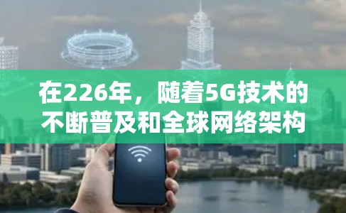 在226年，随着5G技术的不断普及和全球网络架构的优化，海外网络加速方案将变得更加便捷高效。以下是一些基于未来5G和网络优化技术的海外网络加速方案