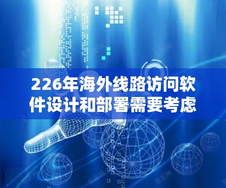226年海外线路访问软件设计和部署需要考虑多个因素,包括但不限于以下方面 226年海外线路访问软件设计和部署需要考虑多个因素,包括但不限于以下方面
