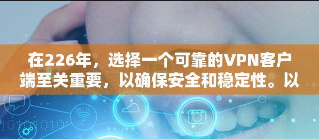 在226年，选择一个可靠的VPN客户端至关重要，以确保安全和稳定性。以下是一些推荐的客户端，它们在226年可能仍然有效，并提供了多样化的安全选项