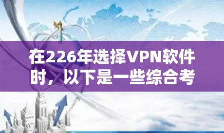 在226年选择VPN软件时，以下是一些综合考虑的因素和推荐