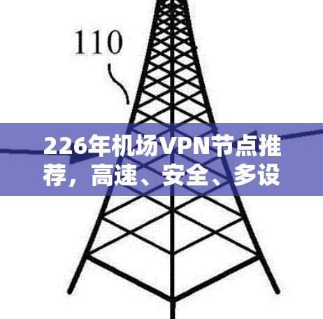 226年机场VPN节点推荐,高速、安全、多设备支持 226年机场VPN节点推荐,高速、安全、多设备支持
