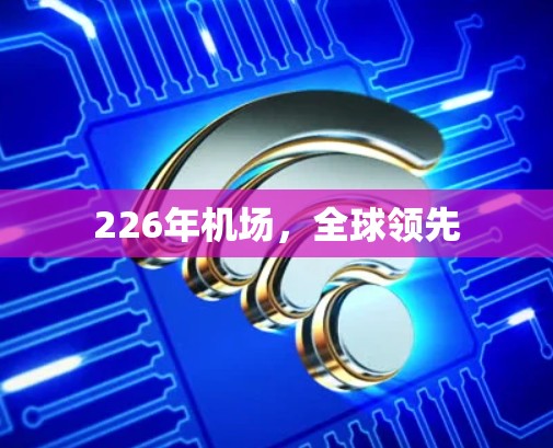 226年机场,全球领先 226年机场,全球领先
