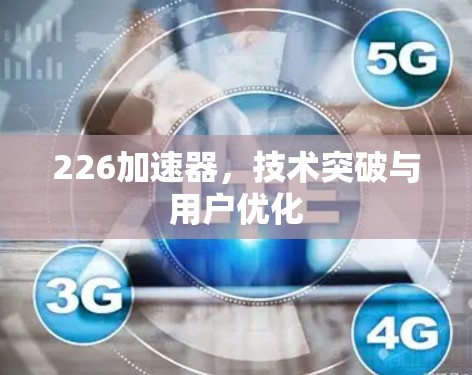 226加速器,技术突破与用户优化 226加速器,技术突破与用户优化