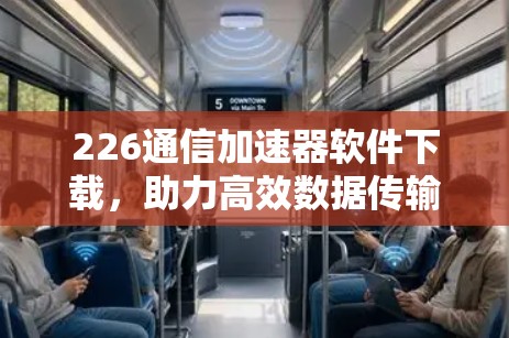 226通信加速器软件下载，助力高效数据传输的未来