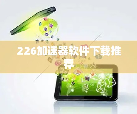 226加速器软件下载推荐 226加速器软件下载推荐