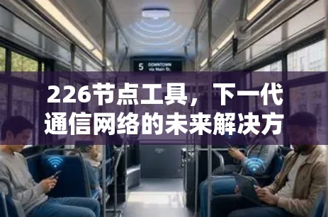 226节点工具,下一代通信网络的未来解决方案 226节点工具,下一代通信网络的未来解决方案