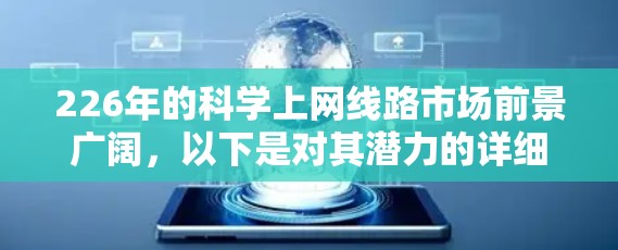 226年的科学上网线路市场前景广阔,以下是对其潜力的详细分析 226年的科学上网线路市场前景广阔,以下是对其潜力的详细分析