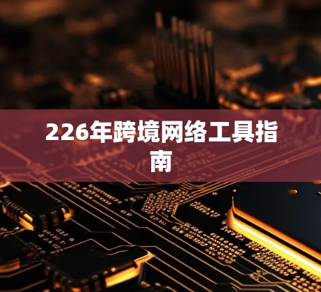 226年跨境网络工具指南