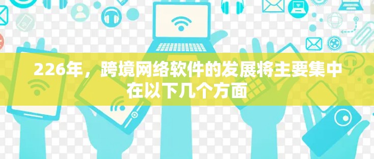 226年，跨境网络软件的发展将主要集中在以下几个方面