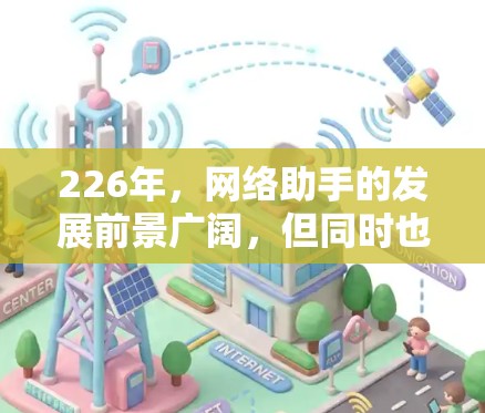 226年，网络助手的发展前景广阔，但同时也面临诸多挑战和机遇。以下是对这一领域的总结和展望