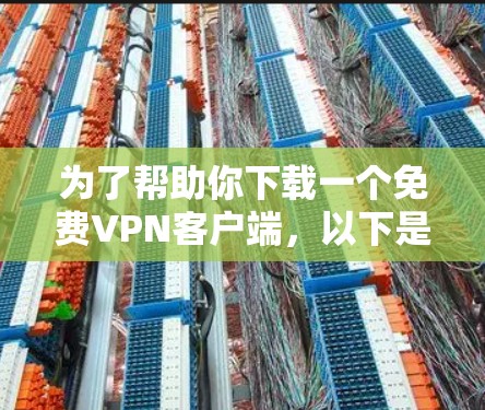 为了帮助你下载一个免费VPN客户端，以下是一些建议和步骤，帮助你选择和安装合适的VPN客户端