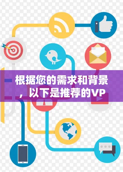 根据您的需求和背景，以下是推荐的VPN软件
