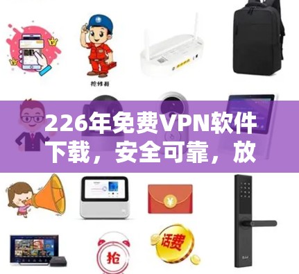 226年免费VPN软件下载,安全可靠,放心使用 226年免费VPN软件下载,安全可靠,放心使用