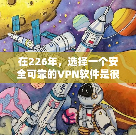 在226年，选择一个安全可靠的VPN软件是很重要的，以确保数据安全和隐私。以下是对226年推荐的几个VPN软件的详细总结，帮助你在226年找到适合自己的选择