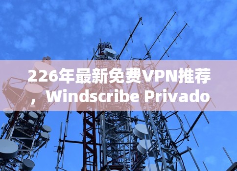 226年最新免费VPN推荐，Windscribe Privado vs.VPNofTheBox