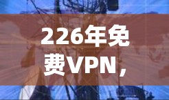 226年免费VPN，你的最佳选择