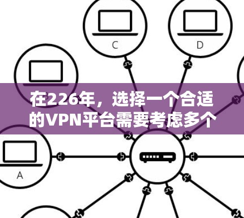 在226年，选择一个合适的VPN平台需要考虑多个因素，包括平台的特点、推荐资源、使用场景以及设备类型。以下是对226年推荐的VPN平台的整理