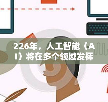 226年,人工智能(AI)将在多个领域发挥越来越重要的作用,推动人类社会的全面进步。以下是一些关于226年AI加速器的详细分析和建议 226年,人工智能(AI)将在多个领域发挥越来越重要的作用,推动人类社会的全面进步。以下是一些关于226年AI加速器的详细分析和建议
