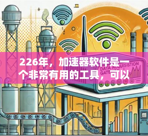 226年，加速器软件是一个非常有用的工具，可以帮助用户提升系统性能、优化网络连接或提高生产力。以下是一个详细的免费加速器体验，涵盖用户可能关心的问题