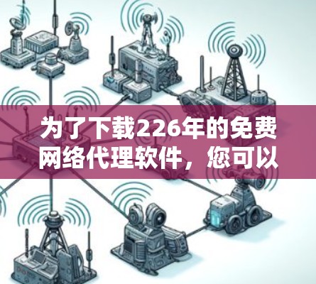 为了下载226年的免费网络代理软件，您可以按照以下步骤进行