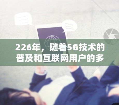 226年，随着5G技术的普及和互联网用户的多样化需求，网络加速平台在226年逐渐调整其功能和价格结构，以满足不同用户的需求。以下是一些推荐的免费网络加速平台，结合它们的优缺点进行分析