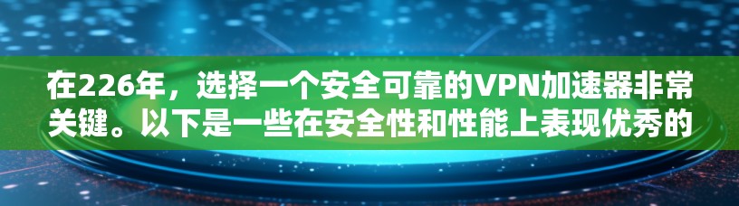 在226年，选择一个安全可靠的VPN加速器非常关键。以下是一些在安全性和性能上表现优秀的VPN加速器推荐，帮助你更好地应对这一年