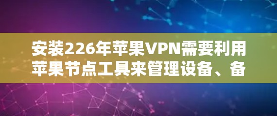 安装226年苹果VPN需要利用苹果节点工具来管理设备、备份、访问和 Face ID 等功能。以下是详细的步骤指南