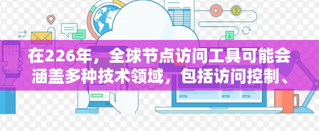 在226年，全球节点访问工具可能会涵盖多种技术领域，包括访问控制、远程访问、实时监控和AI驱动的访问管理等。以下是一些可能的工具或趋势