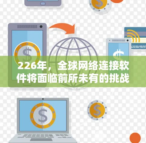 226年，全球网络连接软件将面临前所未有的挑战和机遇，随着人工智能、大数据、5G、区块链等技术的快速发展，数字连接将变得更加智能化、高效和安全。以下是一些可能的全球网络连接软件趋势和方向