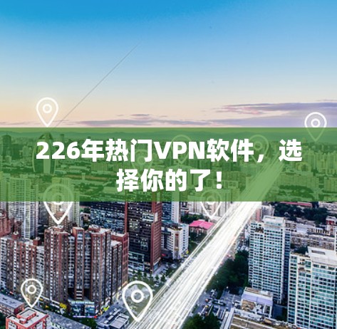 226年热门VPN软件,选择你的了! 226年热门VPN软件,选择你的了!