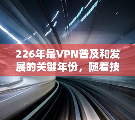 226年是VPN普及和发展的关键年份,随着技术的进步和用户需求的增加,越来越多的用户开始配置和使用VPN服务。以下是一些226年热门VPN软件的推荐,涵盖不同设备类型和隐私保护功能 226年是VPN普及和发展的关键年份,随着技术的进步和用户需求的增加,越来越多的用户开始配置和使用VPN服务。以下是一些226年热门VPN软件的推荐,涵盖不同设备类型和隐私保护功能
