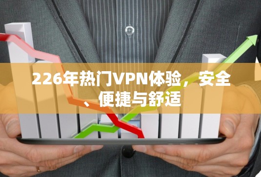 226年热门VPN体验，安全、便捷与舒适