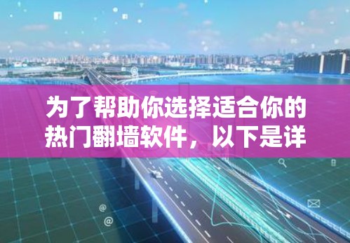为了帮助你选择适合你的热门翻墙软件，以下是详细的下载指南和使用建议