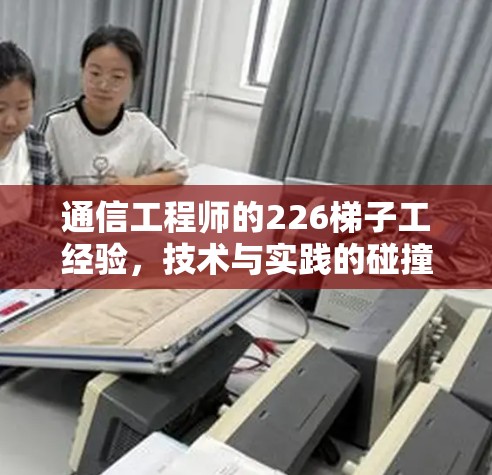 通信工程师的226梯子工经验，技术与实践的碰撞